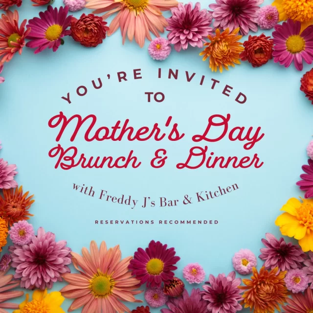 Celebrate Mother's Day at Freddy J's Bar & Kitchen with a special menu that's as extraordinary as she is!

Join us for brunch from 11am to 2pm featuring the elegance of Lobster Benedict among other brunch delights.

For lunch and dinner, available until 9 p.m., treat her to our famous Lobster Rolls. 

Indulge in the rich flavors of our whiskey—and coffee-rubbed Prime Rib, available as a hearty sandwich or a full entrée plate, alongside other beautifully crafted meals and handhelds.

Come and celebrate with culinary delights that will show her just how much she's cherished. Make this Mother's Day one to remember with us!